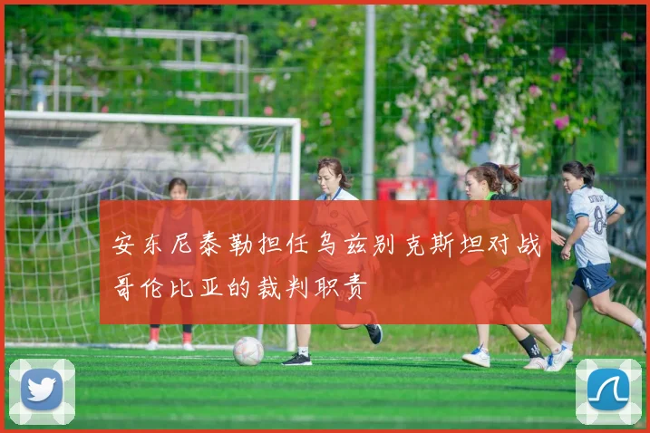 安东尼泰勒担任乌兹别克斯坦对战哥伦比亚的裁判职责