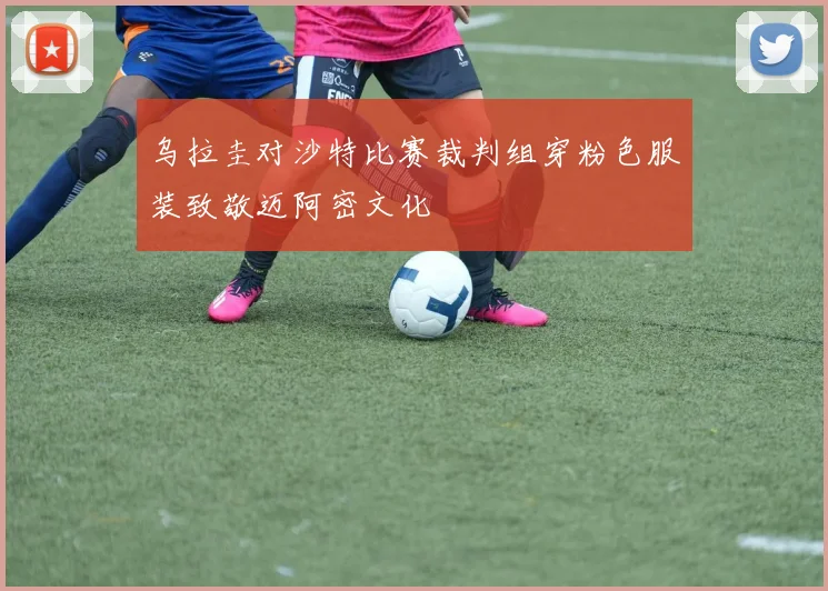 乌拉圭对沙特比赛裁判组穿粉色服装致敬迈阿密文化