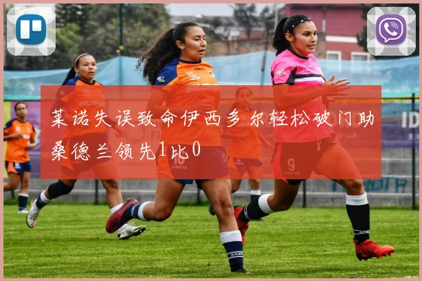 莱诺失误致命伊西多尔轻松破门助桑德兰领先1比0