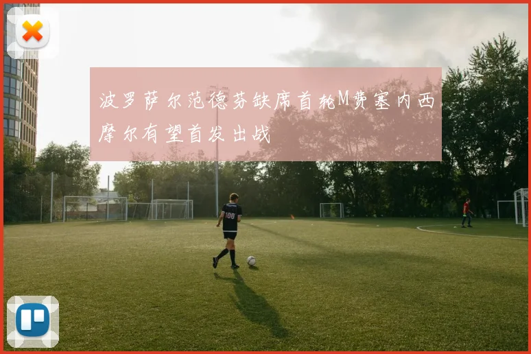 波罗萨尔范德芬缺席首轮M费塞内西摩尔有望首发出战