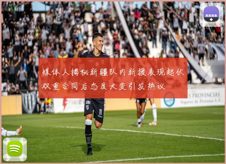 媒体人揭秘新疆队内新援表现起伏双重合同后态度大变引发热议