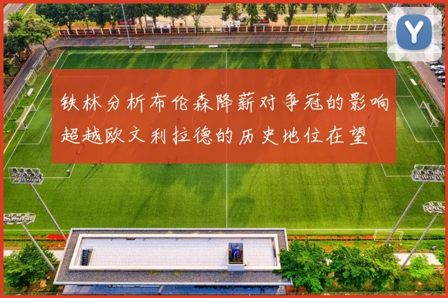 铁林分析布伦森降薪对争冠的影响超越欧文利拉德的历史地位在望