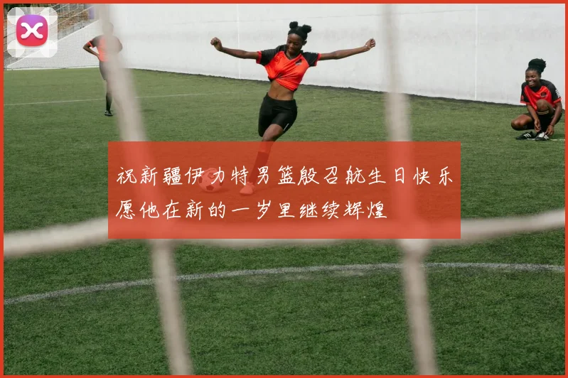 祝新疆伊力特男篮殷召航生日快乐愿他在新的一岁里继续辉煌
