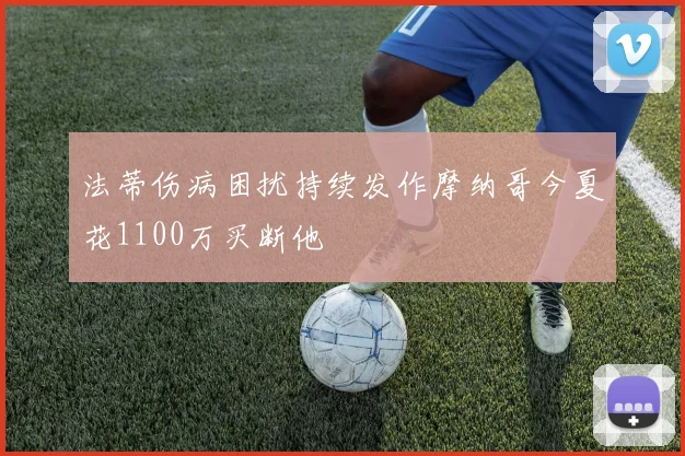 法蒂伤病困扰持续发作摩纳哥今夏花1100万买断他