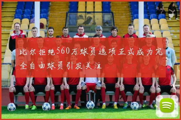 比尔拒绝560万球员选项正式成为完全自由球员引发关注